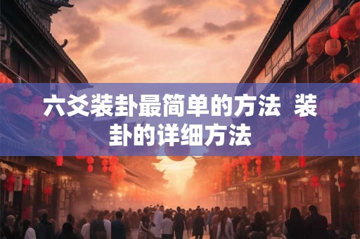 六爻装卦最简单的方法  装卦的详细方法
