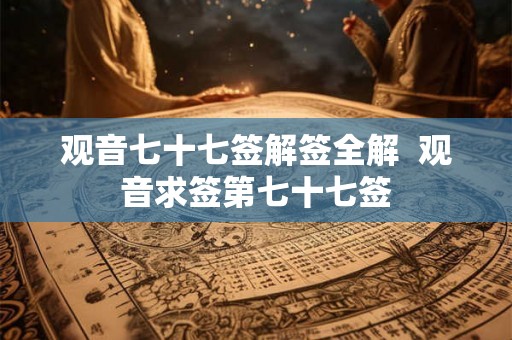 观音七十七签解签全解  观音求签第七十七签