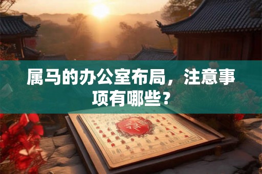 属马的办公室布局，注意事项有哪些？