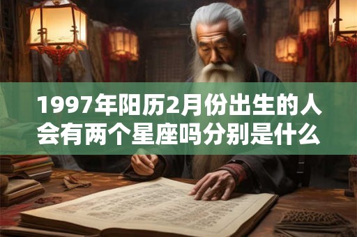 1997年阳历2月份出生的人会有两个星座吗分别是什么？