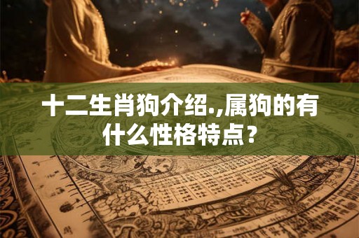 十二生肖狗介绍.,属狗的有什么性格特点？