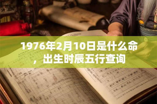1976年2月10日是什么命，出生时辰五行查询