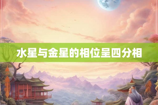水星与金星的相位呈四分相