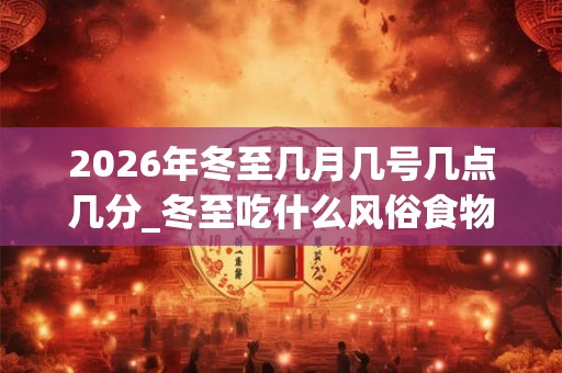 2026年冬至几月几号几点几分_冬至吃什么风俗食物
