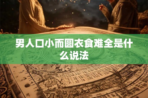 男人口小而圆衣食难全是什么说法
