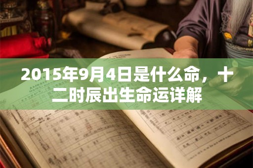 2015年9月4日是什么命，十二时辰出生命运详解