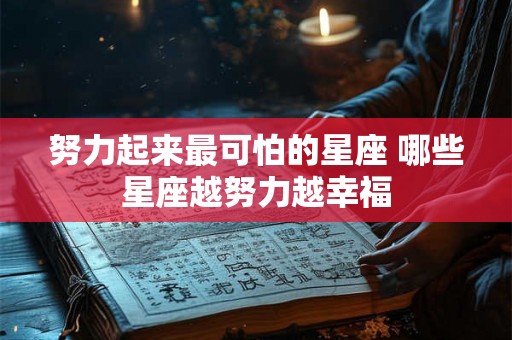 努力起来最可怕的星座 哪些星座越努力越幸福
