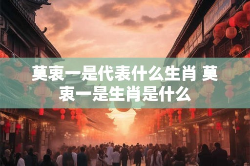 莫衷一是代表什么生肖 莫衷一是生肖是什么 莫衷一是代表什么生肖 莫衷一是生肖是什么