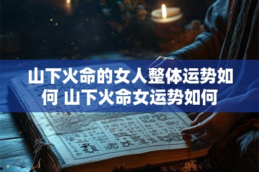 山下火命的女人整体运势如何 山下火命女运势如何