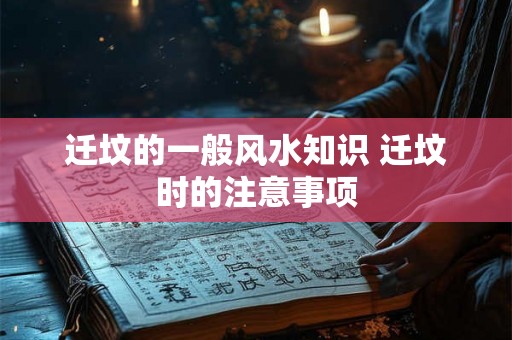 迁坟的一般风水知识 迁坟时的注意事项