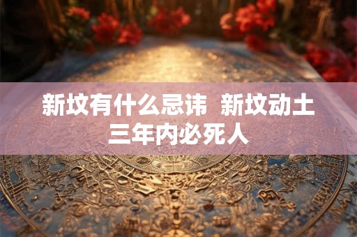 新坟有什么忌讳  新坟动土三年内必死人