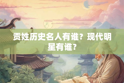 贡姓历史名人有谁？现代明星有谁？