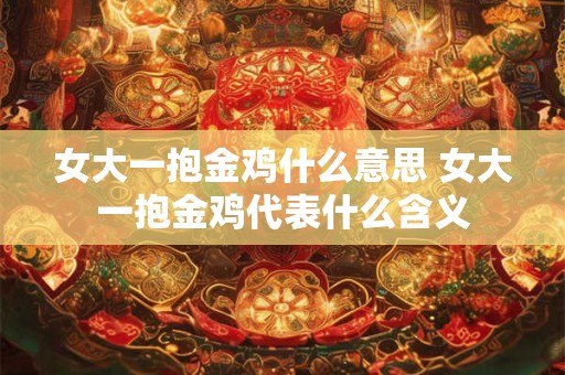 女大一抱金鸡什么意思 女大一抱金鸡代表什么含义