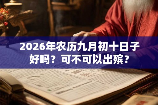 2026年农历九月初十日子好吗？可不可以出殡？