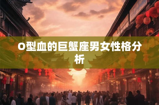 O型血的巨蟹座男女性格分析