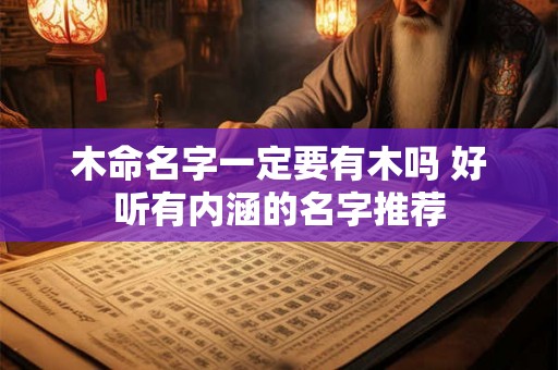 木命名字一定要有木吗 好听有内涵的名字推荐