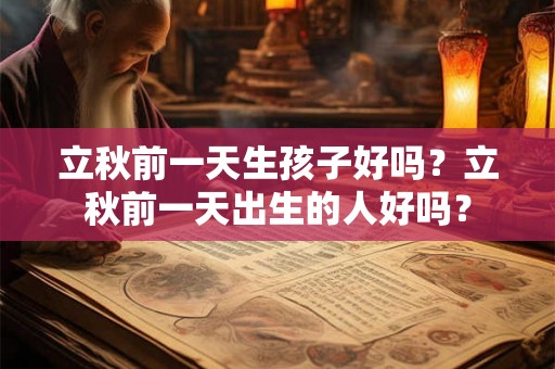 立秋前一天生孩子好吗？立秋前一天出生的人好吗？