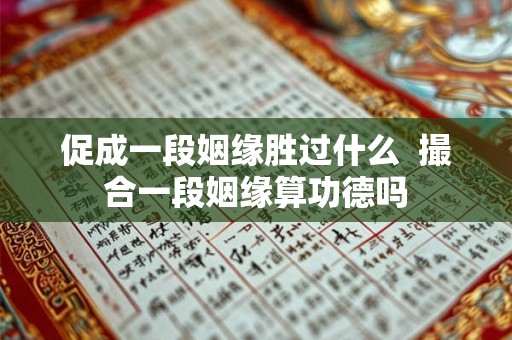 促成一段姻缘胜过什么 撮合一段姻缘算功德吗 促成一段姻缘胜过什么 撮合一段姻缘算功德吗