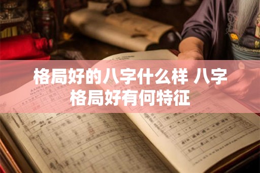 格局好的八字什么样 八字格局好有何特征