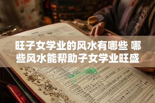 旺子女学业的风水有哪些 哪些风水能帮助子女学业旺盛