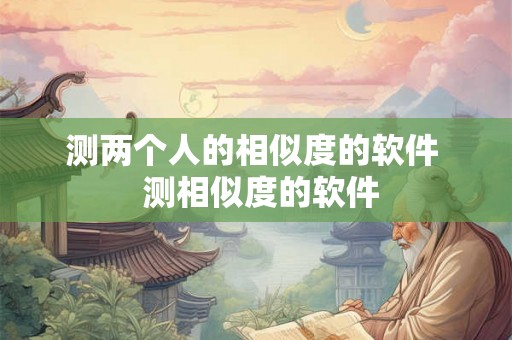 测两个人的相似度的软件  测相似度的软件