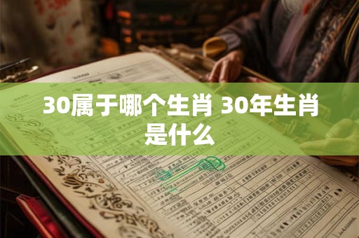 30属于哪个生肖 30年生肖是什么