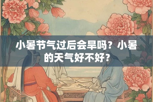 小暑节气过后会旱吗？小暑的天气好不好？