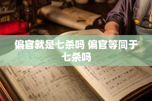 偏官就是七杀吗 偏官等同于七杀吗