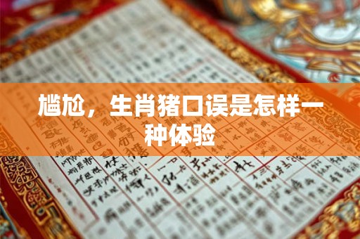 尴尬，生肖猪口误是怎样一种体验