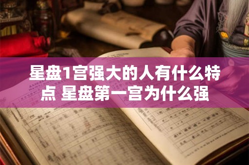 星盘1宫强大的人有什么特点 星盘第一宫为什么强