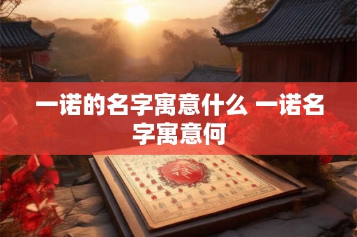 一诺的名字寓意什么 一诺名字寓意何