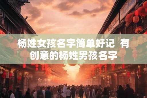 杨姓女孩名字简单好记  有创意的杨姓男孩名字