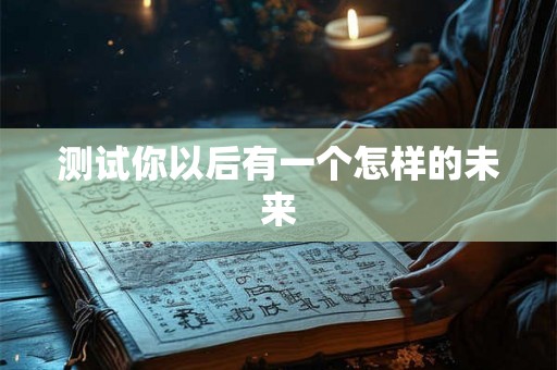 测试你以后有一个怎样的未来