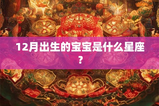 12月出生的宝宝是什么星座？