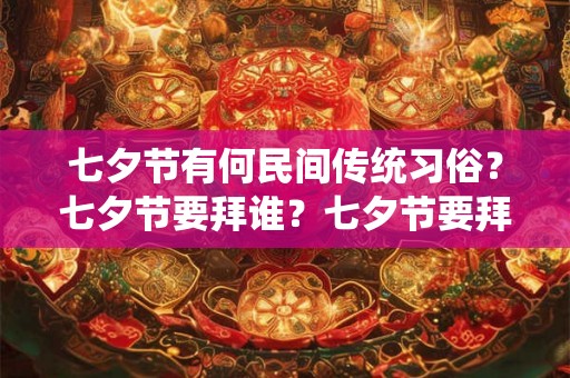 七夕节有何民间传统习俗？七夕节要拜谁？七夕节要拜织女吗？