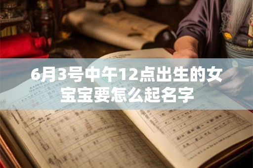 6月3号中午12点出生的女宝宝要怎么起名字
