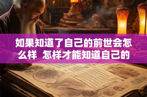 如果知道了自己的前世会怎么样  怎样才能知道自己的前世