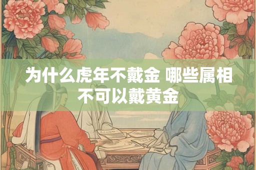 为什么虎年不戴金 哪些属相不可以戴黄金