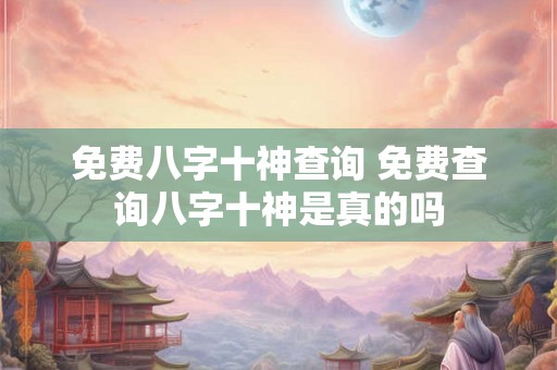免费八字十神查询 免费查询八字十神是真的吗