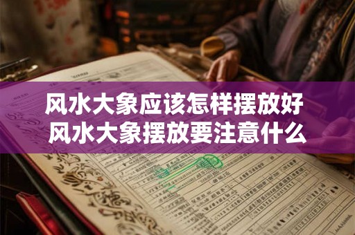 风水大象应该怎样摆放好 风水大象摆放要注意什么