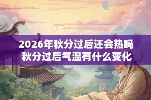 2026年秋分过后还会热吗 秋分过后气温有什么变化
