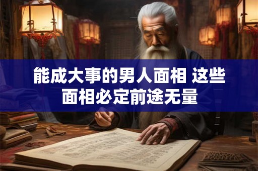 能成大事的男人面相 这些面相必定前途无量