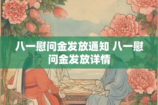 八一慰问金发放通知 八一慰问金发放详情