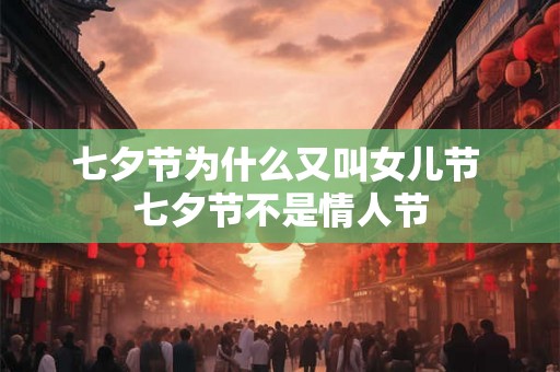 七夕节为什么又叫女儿节 七夕节不是情人节