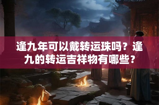 逢九年可以戴转运珠吗？逢九的转运吉祥物有哪些？