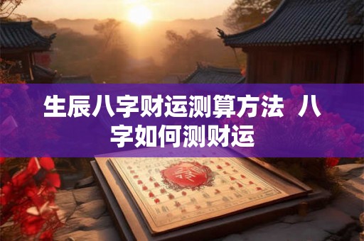 生辰八字财运测算方法  八字如何测财运