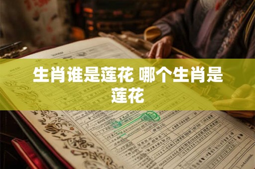 生肖谁是莲花 哪个生肖是莲花