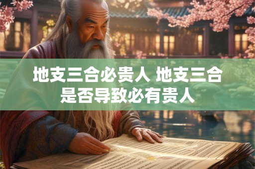 地支三合必贵人 地支三合是否导致必有贵人