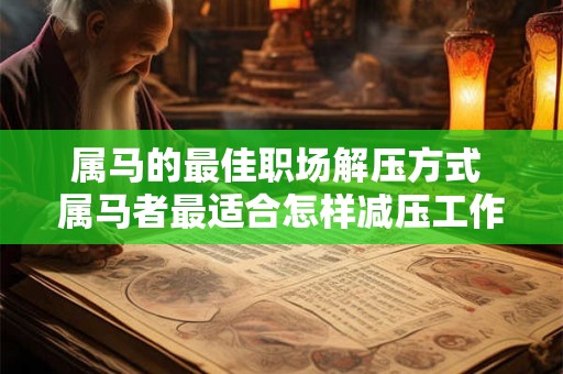 属马的最佳职场解压方式 属马者最适合怎样减压工作