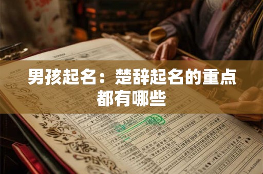 男孩起名:楚辞起名的重点都有哪些 男孩起名:楚辞起名的重点都有哪些